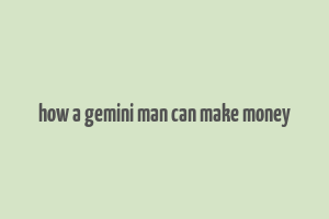 how a gemini man can make money