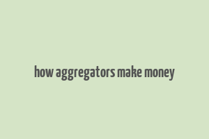 how aggregators make money