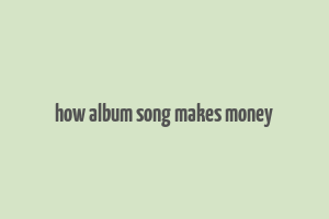 how album song makes money