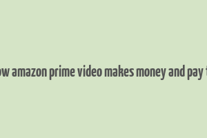 how amazon prime video makes money and pay to