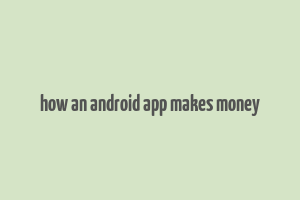 how an android app makes money