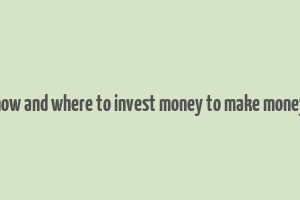 how and where to invest money to make money