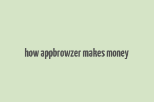 how appbrowzer makes money