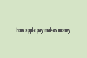 how apple pay makes money