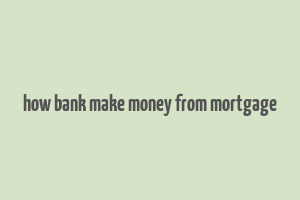 how bank make money from mortgage