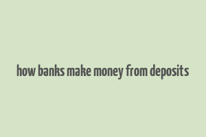 how banks make money from deposits