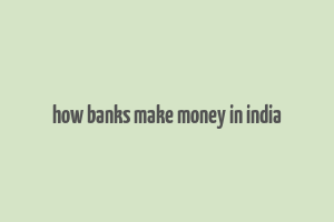 how banks make money in india