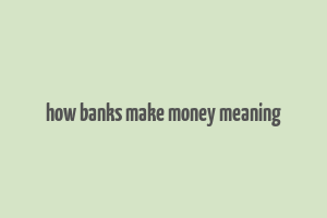 how banks make money meaning