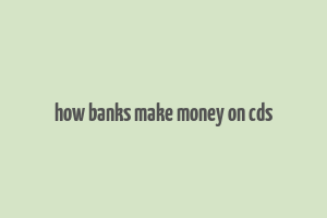 how banks make money on cds