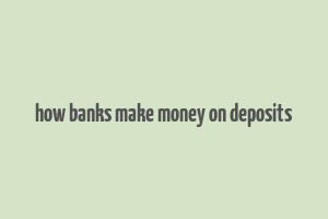 how banks make money on deposits