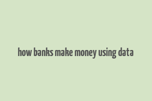 how banks make money using data