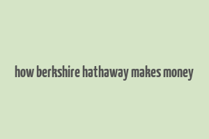 how berkshire hathaway makes money