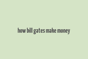 how bill gates make money