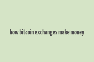 how bitcoin exchanges make money