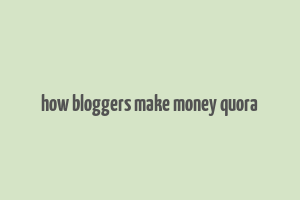 how bloggers make money quora