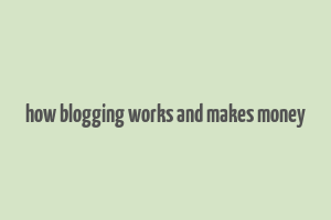 how blogging works and makes money