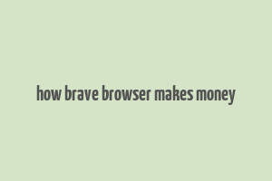 how brave browser makes money