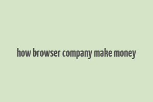 how browser company make money