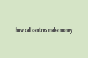 how call centres make money