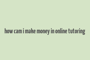 how cam i make money in online tutoring