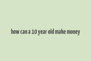 how can a 10 year old make money