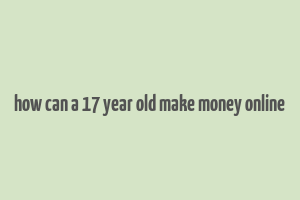 how can a 17 year old make money online