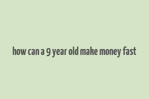 how can a 9 year old make money fast