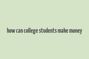 how can college students make money