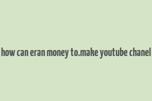 how can eran money to.make youtube chanel