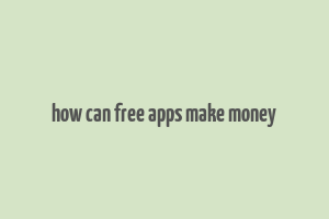 how can free apps make money