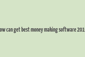 how can get best money making software 2019