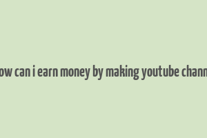 how can i earn money by making youtube channe