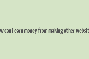 how can i earn money from making other websites