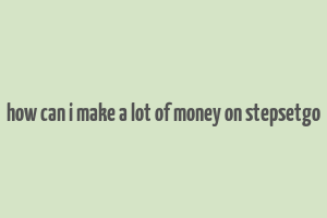 how can i make a lot of money on stepsetgo