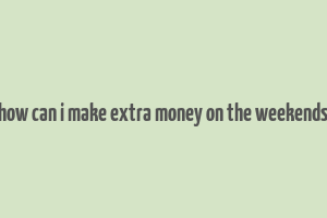 how can i make extra money on the weekends