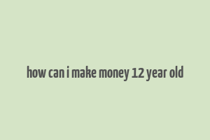 how can i make money 12 year old