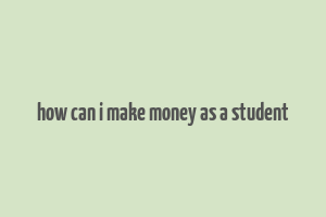 how can i make money as a student