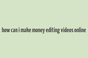 how can i make money editing videos online