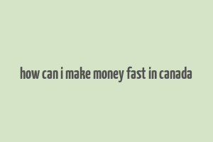 how can i make money fast in canada