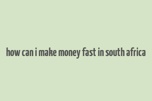 how can i make money fast in south africa