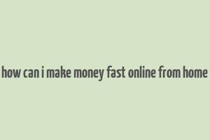 how can i make money fast online from home