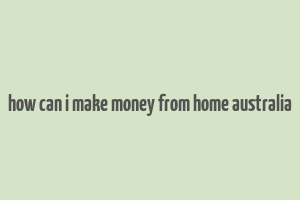 how can i make money from home australia