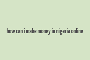 how can i make money in nigeria online