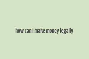 how can i make money legally