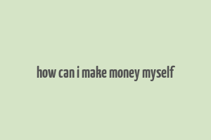 how can i make money myself