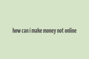 how can i make money not online