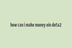 how can i make money oin dota2