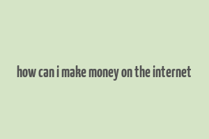 how can i make money on the internet