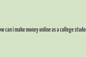 how can i make money online as a college student