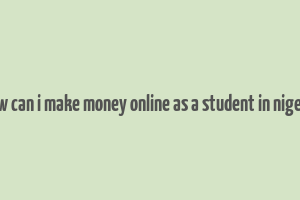 how can i make money online as a student in nigeria